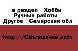  в раздел : Хобби. Ручные работы » Другое . Самарская обл.